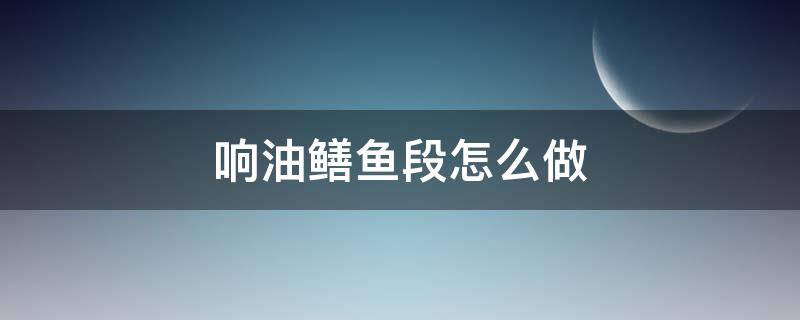 响油鳝鱼段怎么做