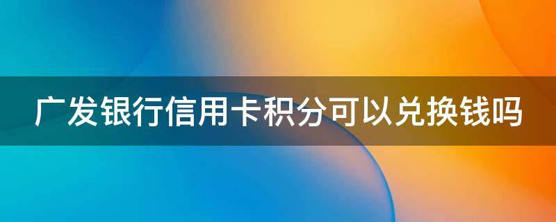 广发银行信用卡积分可以兑换钱吗