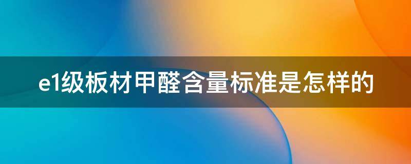 e1级板材甲醛含量标准是怎样的