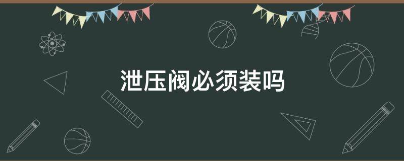 泄压阀必须装吗