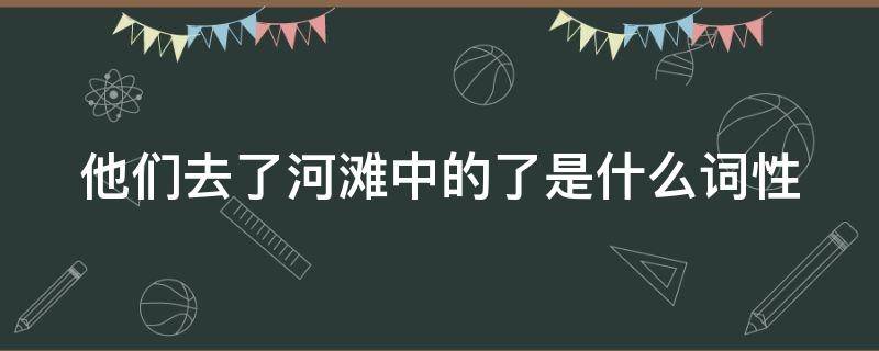 他们去了河滩中的了是什么词性