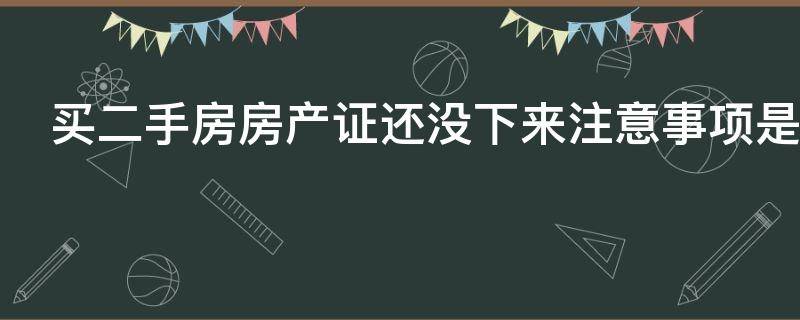 买二手房房产证还没下来注意事项是什么