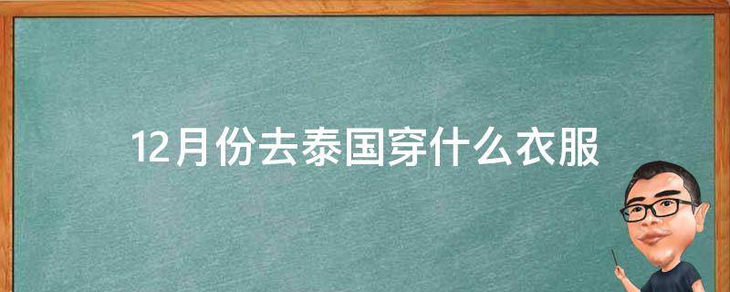 12月份去泰国穿什么衣服