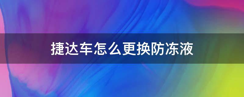 捷达车怎么更换防冻液