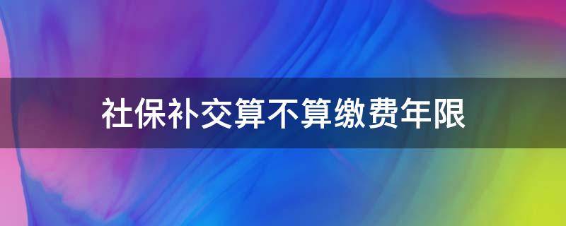 社保补交算不算缴费年限