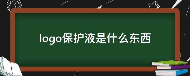 logo保护液是什么东西