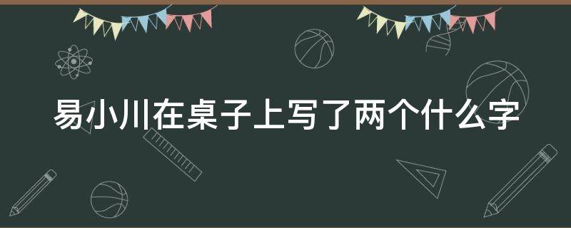 易小川在桌子上写了两个什么字