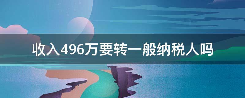 收入496万要转一般纳税人吗