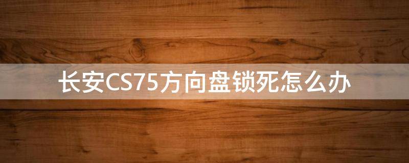 长安CS75方向盘锁死怎么办