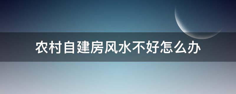 农村自建房风水不好怎么办