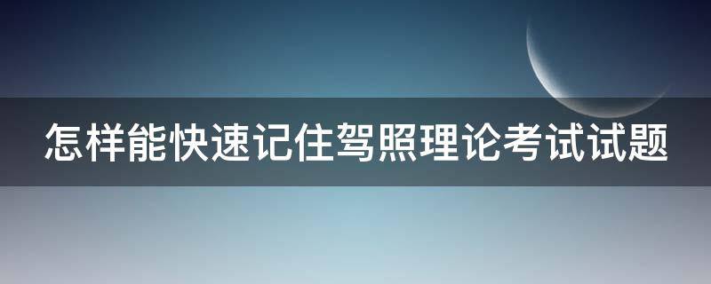 怎样能快速记住驾照理论考试试题