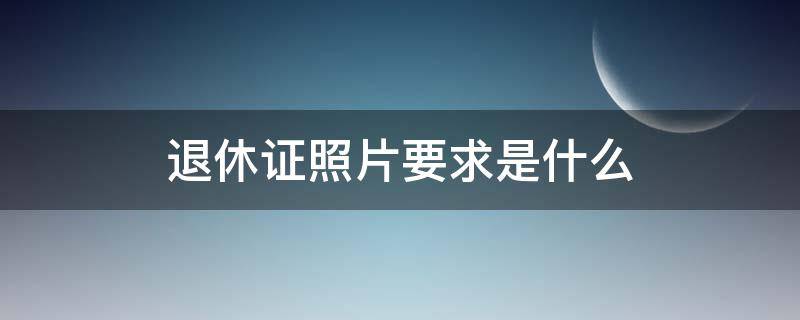 退休证照片要求是什么