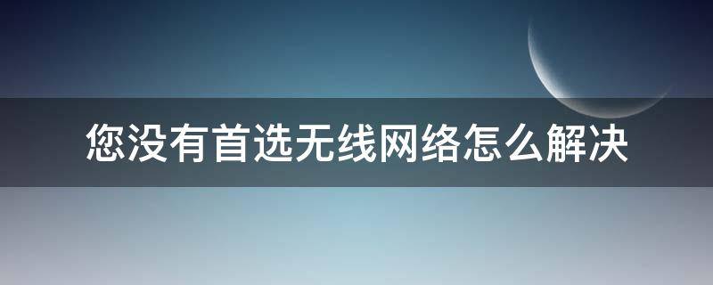 您没有首选无线网络怎么解决