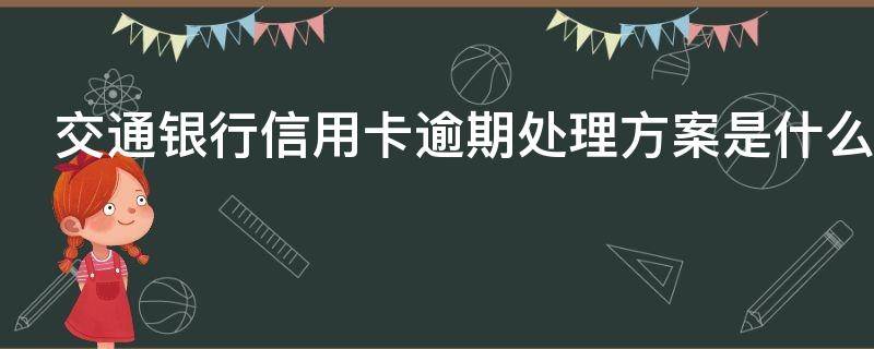 交通银行信用卡逾期处理方案是什么