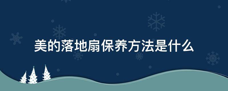 美的落地扇保养方法是什么