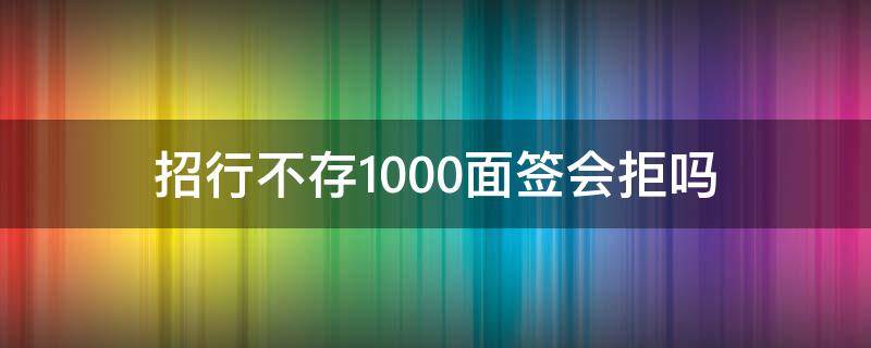 招行不存1000面签会拒吗