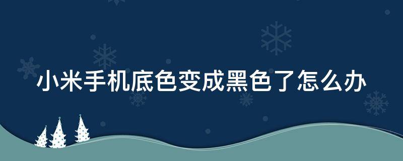 小米手机底色变成黑色了怎么办