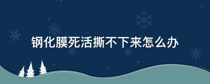 钢化膜死活撕不下来怎么办