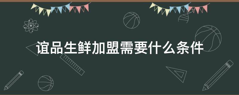 谊品生鲜加盟需要什么条件