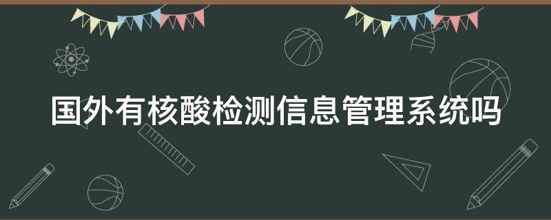 国外有核酸检测信息管理系统吗