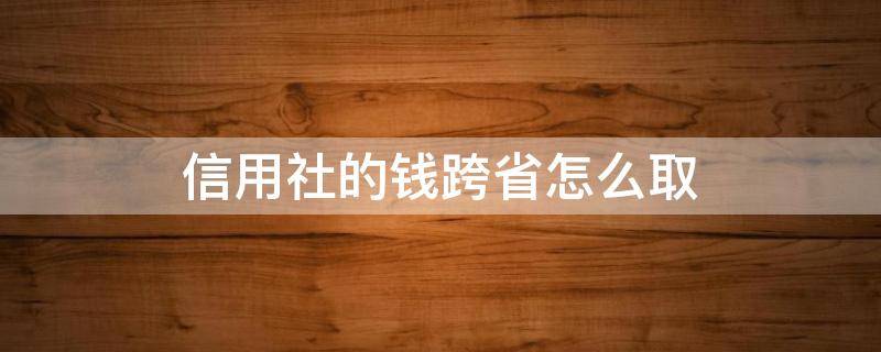 信用社的钱跨省怎么取