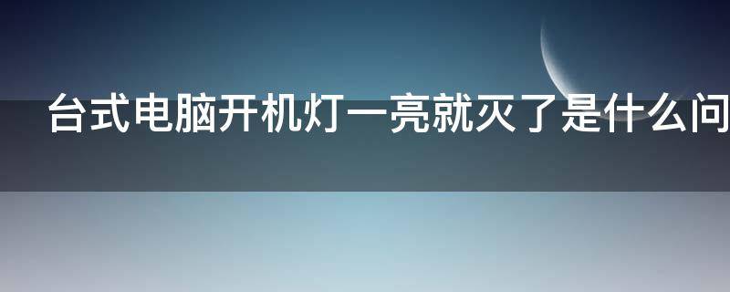 台式电脑开机灯一亮就灭了是什么问题