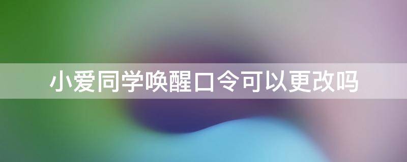 小爱同学唤醒口令可以更改吗