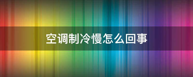 空调制冷慢怎么回事