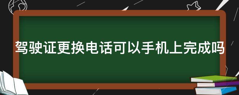 驾驶证更换电话可以手机上完成吗