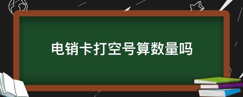 电销卡打空号算数量吗