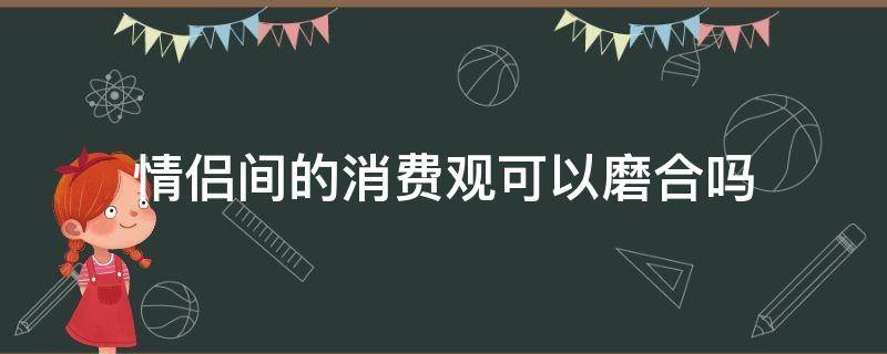 情侣间的消费观可以磨合吗