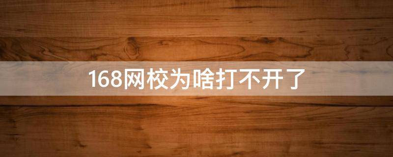 168网校为啥打不开了-墨子百科 168网校为啥打不开了