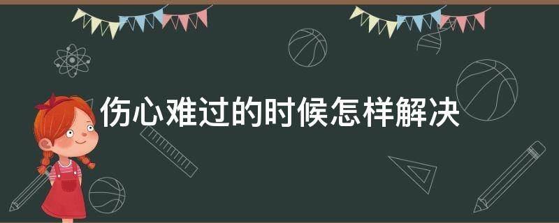 伤心难过的时候怎样解决