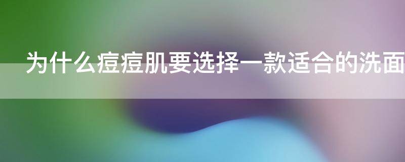 为什么痘痘肌要选择一款适合的洗面奶