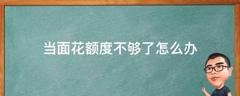 当面花额度不够了怎么办