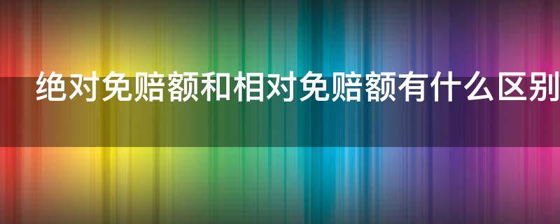 绝对免赔额和相对免赔额有什么区别