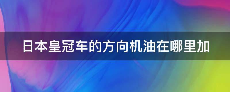 日本皇冠车的方向机油在哪里加