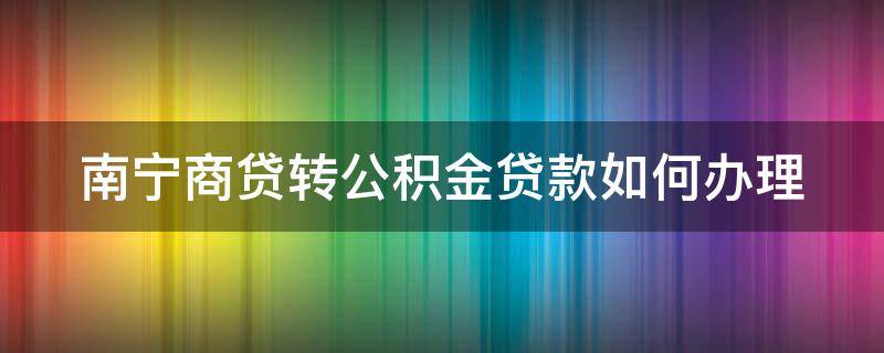 南宁商贷转公积金贷款如何办理