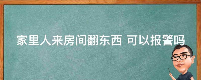 家里人来房间翻东西 可以报警吗