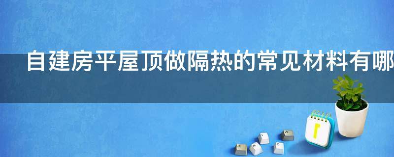 自建房平屋顶做隔热的常见材料有哪些