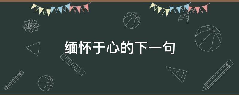 缅怀于心的下一句