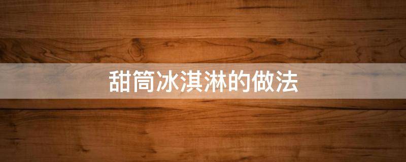 甜筒冰淇淋的做法-墨子百科 甜筒冰淇淋的做法
