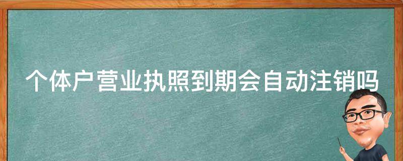 个体户营业执照到期会自动注销吗