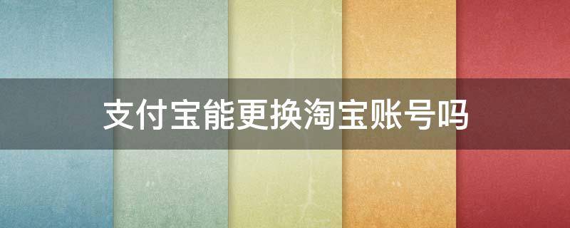 支付宝能更换淘宝账号吗