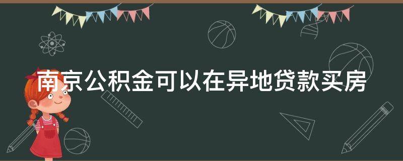 南京公积金可以在异地贷款买房