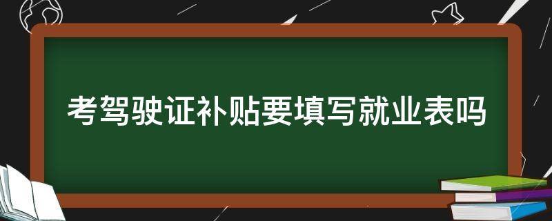 考驾驶证补贴要填写就业表吗