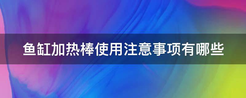 鱼缸加热棒使用注意事项有哪些