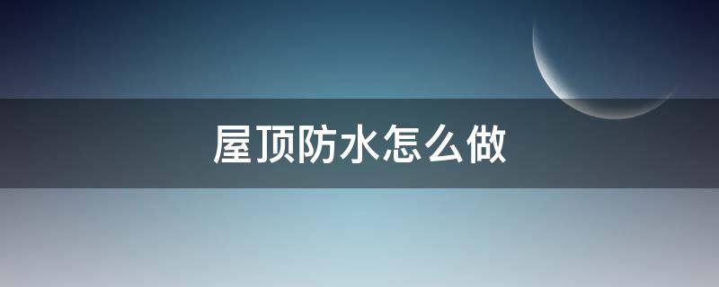 屋顶防水怎么做