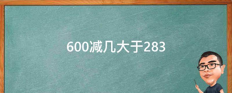 600减几大于283