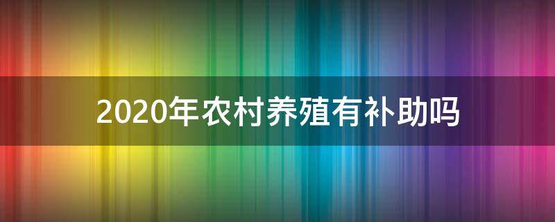 2020年农村养殖有补助吗